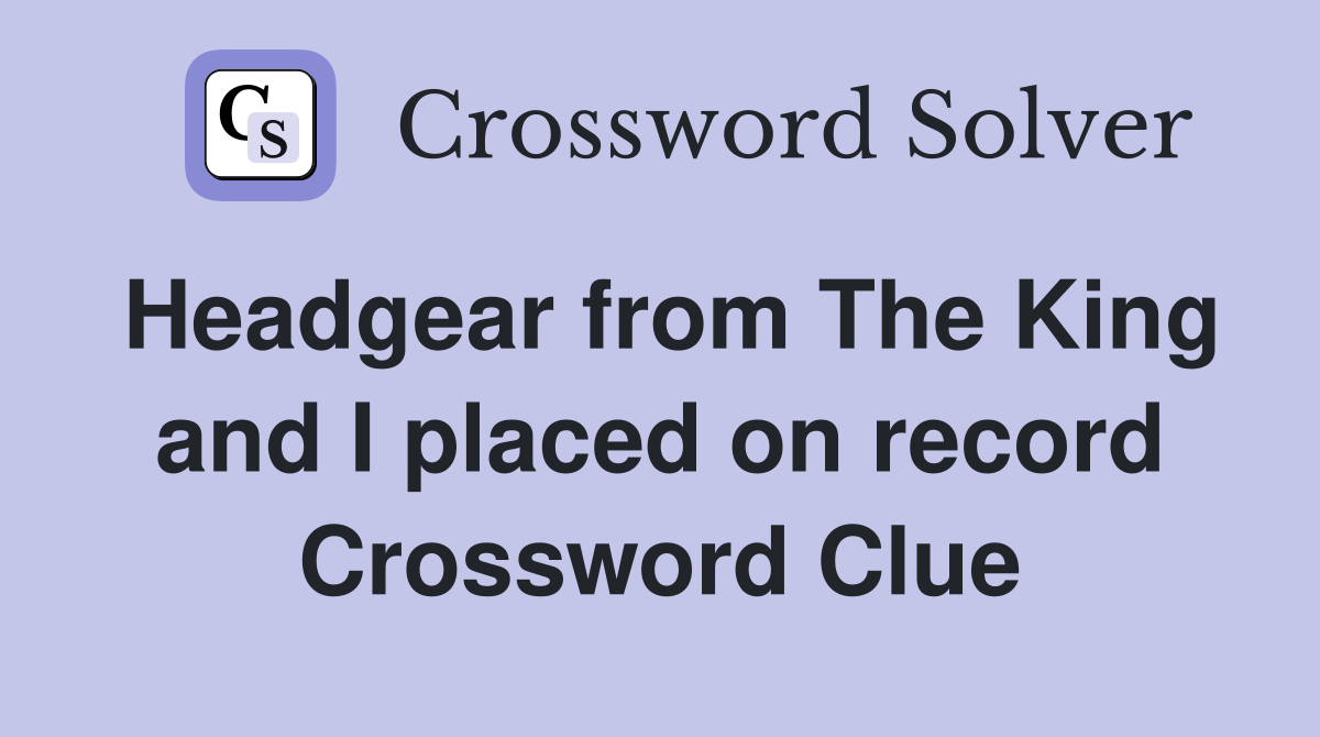 Headgear from The King and I placed on record Crossword Clue
