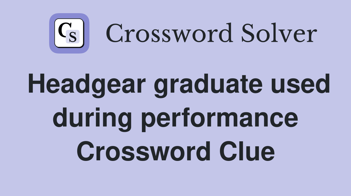 Headgear graduate used during performance Crossword Clue