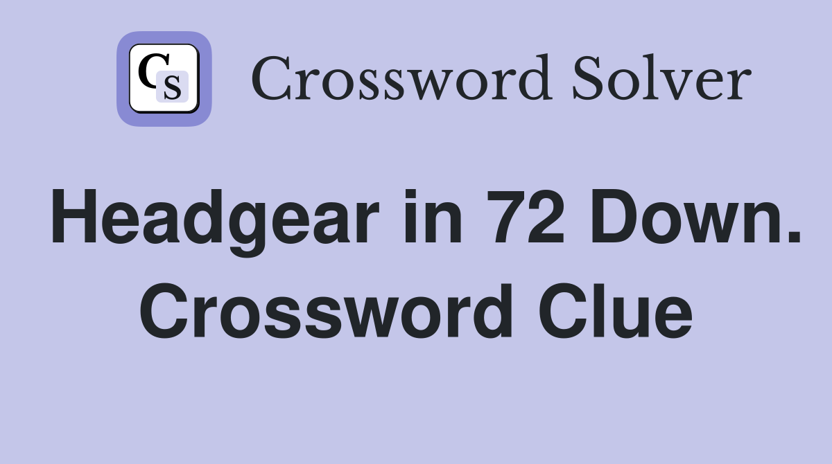 Headgear in 72 Down. Crossword Clue