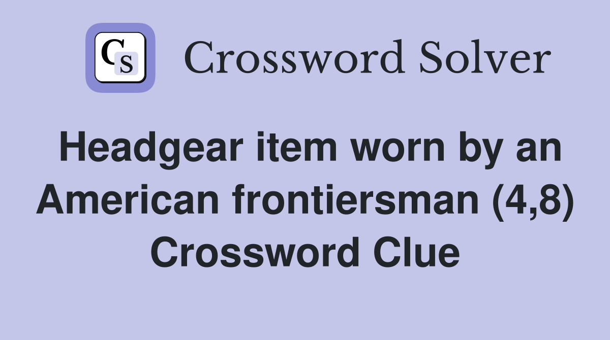 Headgear item worn by an American frontiersman (4,8) Crossword Clue