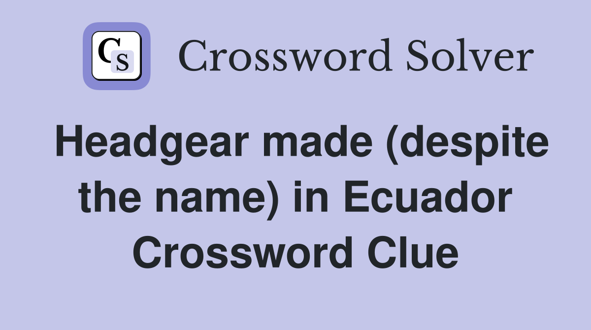 Headgear made (despite the name) in Ecuador Crossword Clue