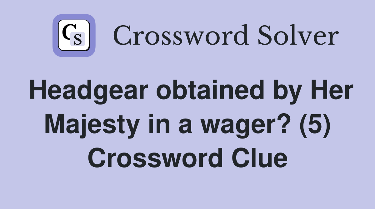 Headgear obtained by Her Majesty in a wager? (5) Crossword Clue