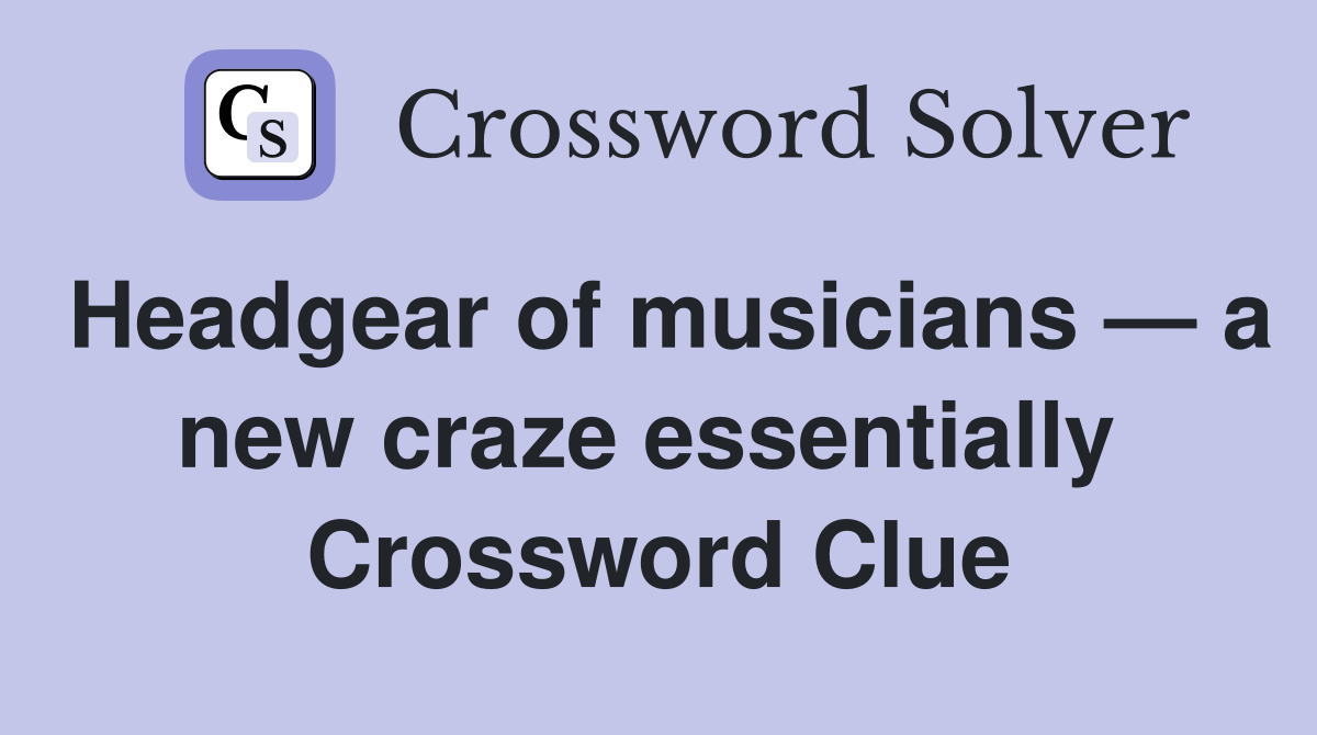 Headgear of musicians — a new craze essentially  Crossword Clue