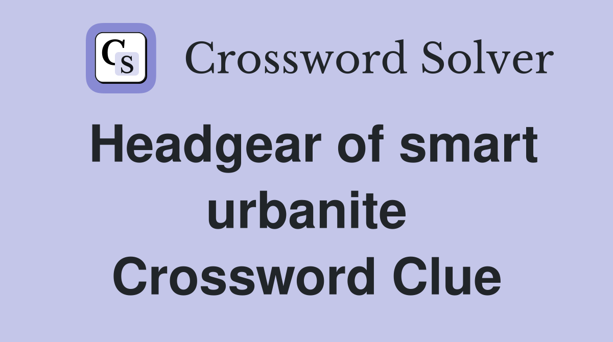 Headgear of smart urbanite Crossword Clue