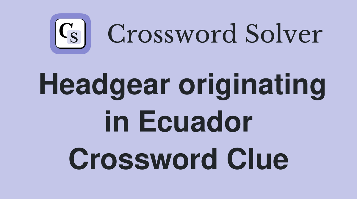 Headgear originating in Ecuador Crossword Clue