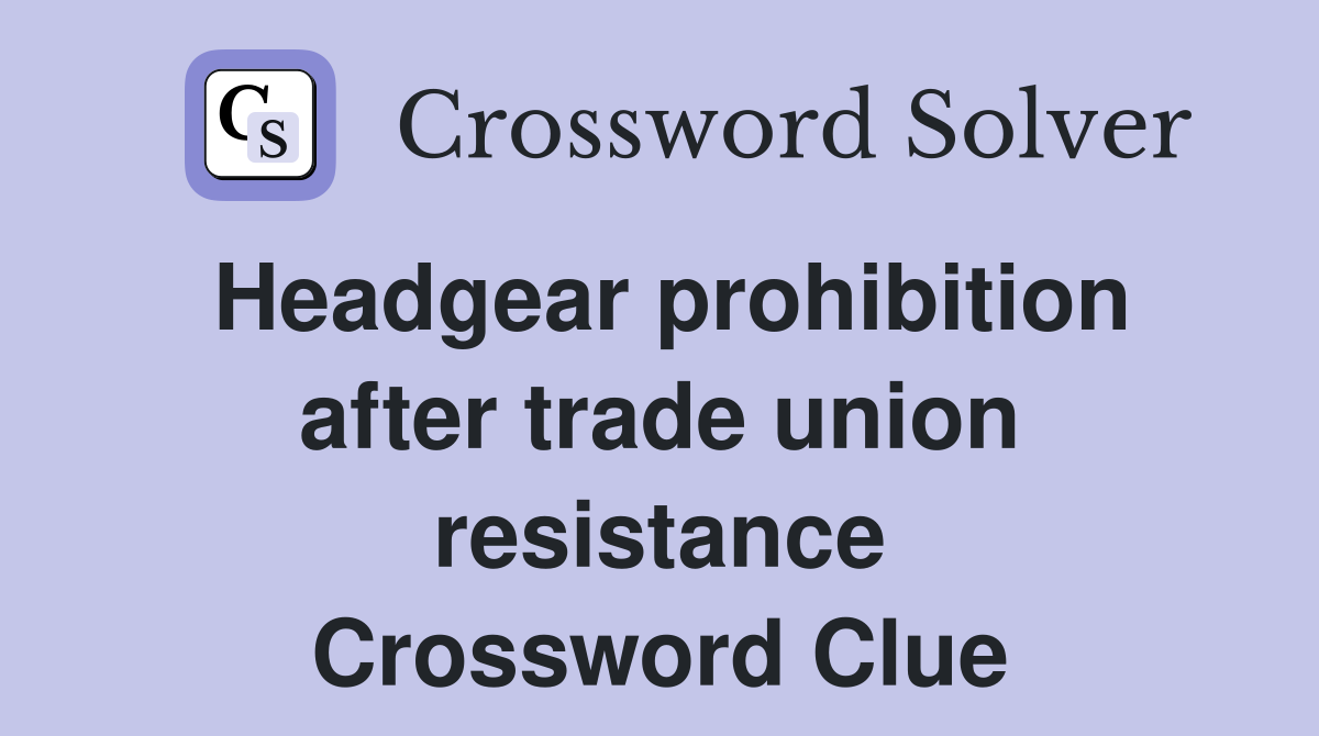 Headgear prohibition after trade union resistance Crossword Clue