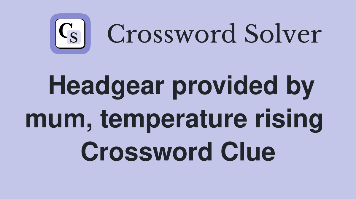 Headgear provided by mum, temperature rising  Crossword Clue