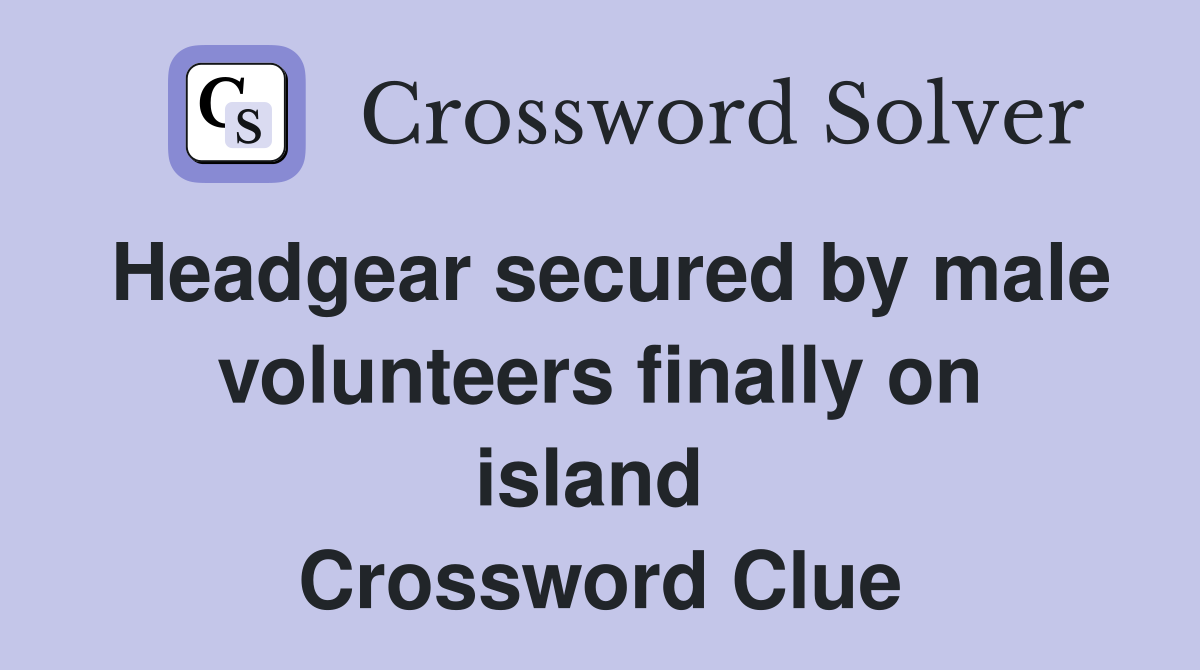 Headgear secured by male volunteers finally on island  Crossword Clue