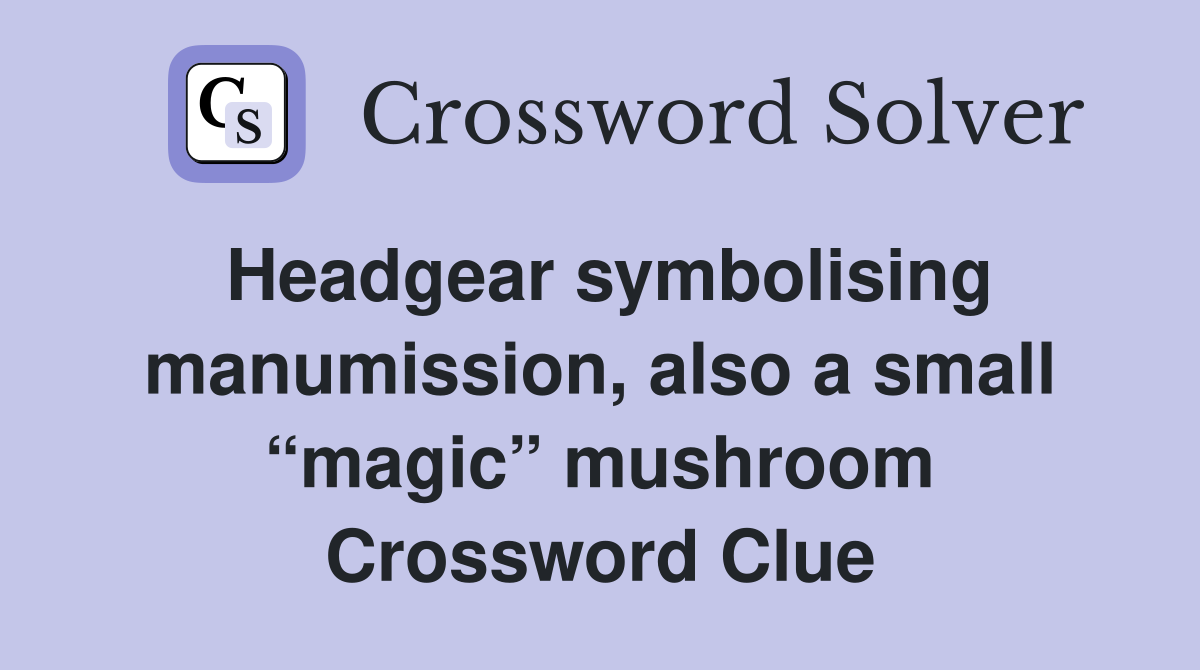 Headgear symbolising manumission, also a small “magic” mushroom Crossword Clue