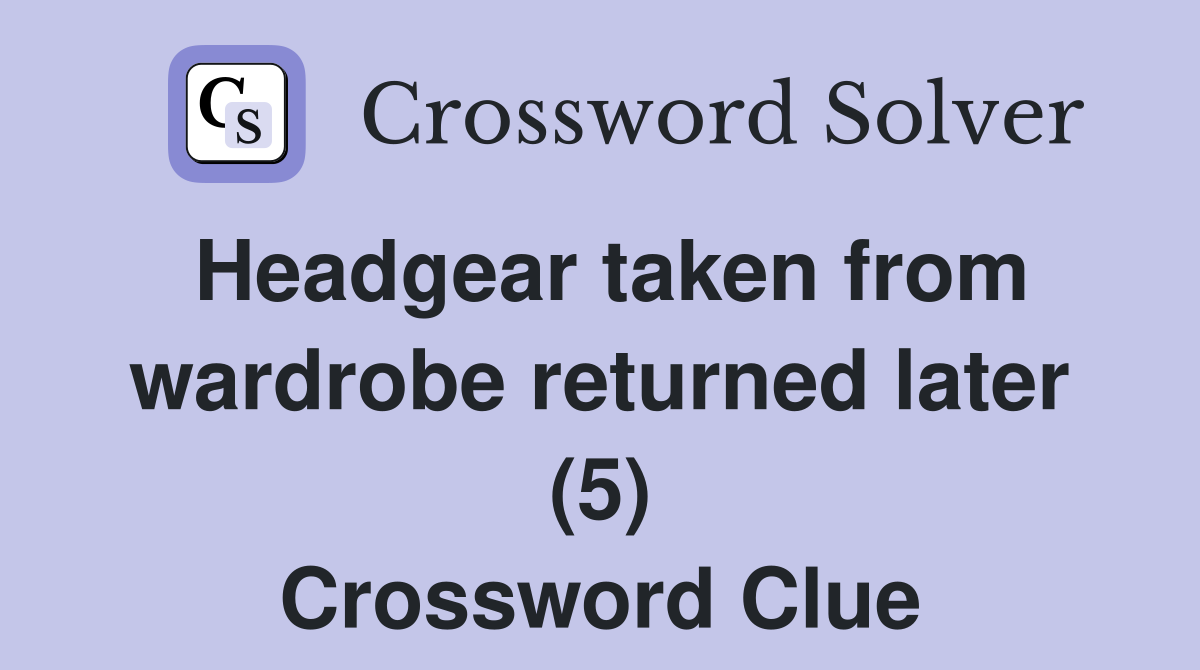 Headgear taken from wardrobe returned later (5) Crossword Clue