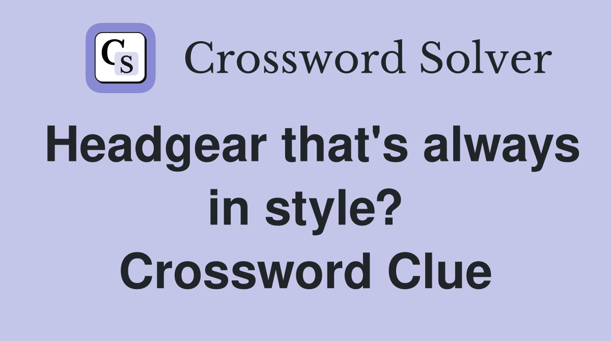 Headgear that's always in style? Crossword Clue