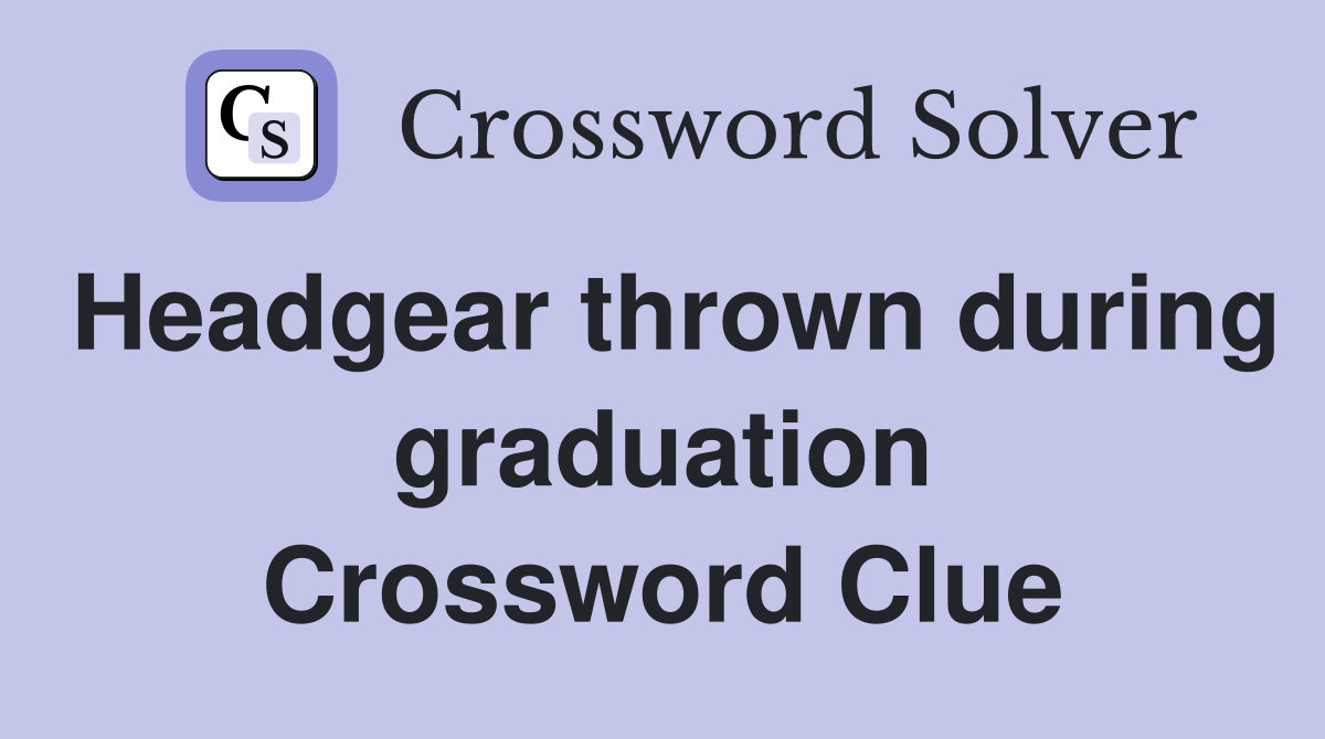 Headgear thrown during graduation Crossword Clue