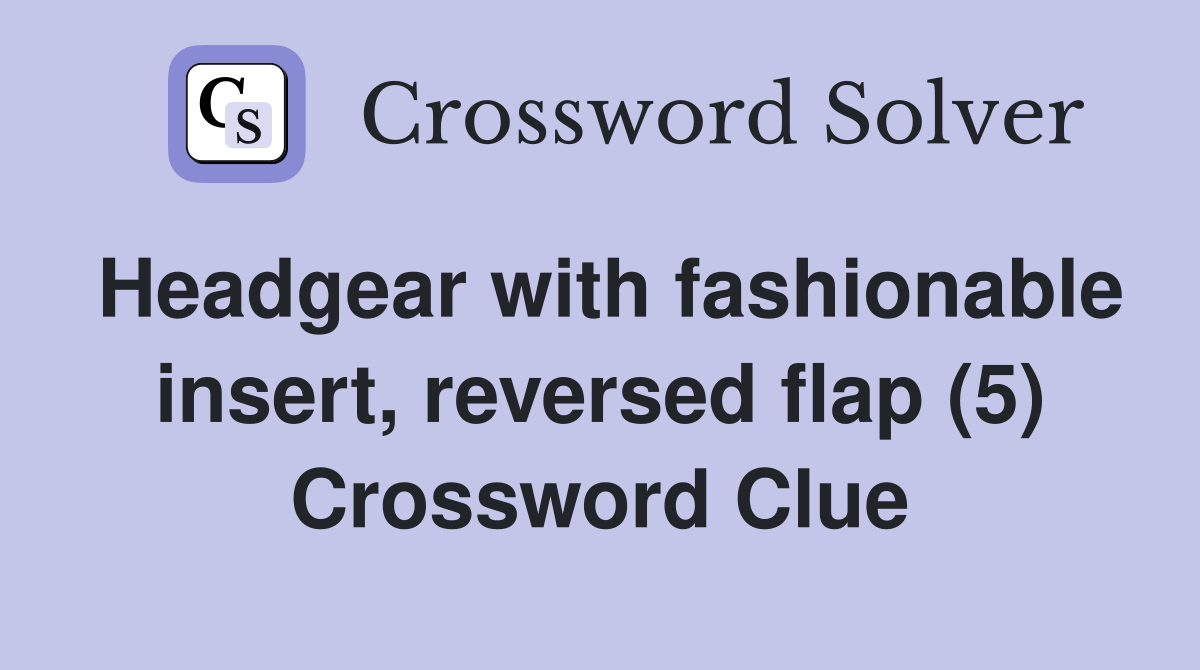 Headgear with fashionable insert, reversed flap (5) Crossword Clue