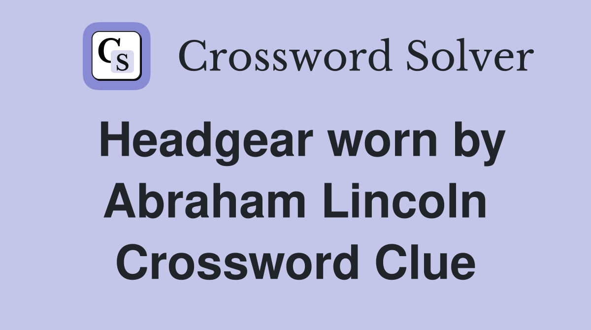 Headgear worn by Abraham Lincoln Crossword Clue
