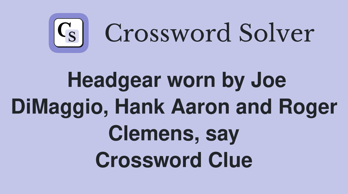 Headgear worn by Joe DiMaggio, Hank Aaron and Roger Clemens, say Crossword Clue