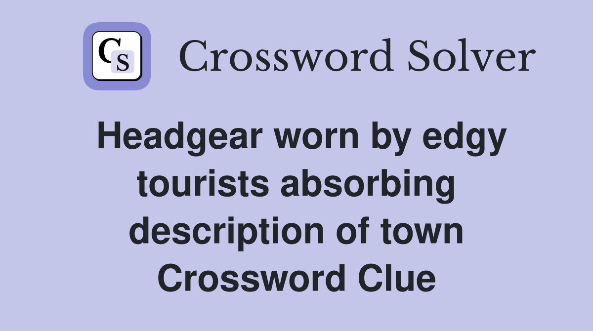 Headgear worn by edgy tourists absorbing description of town Crossword Clue