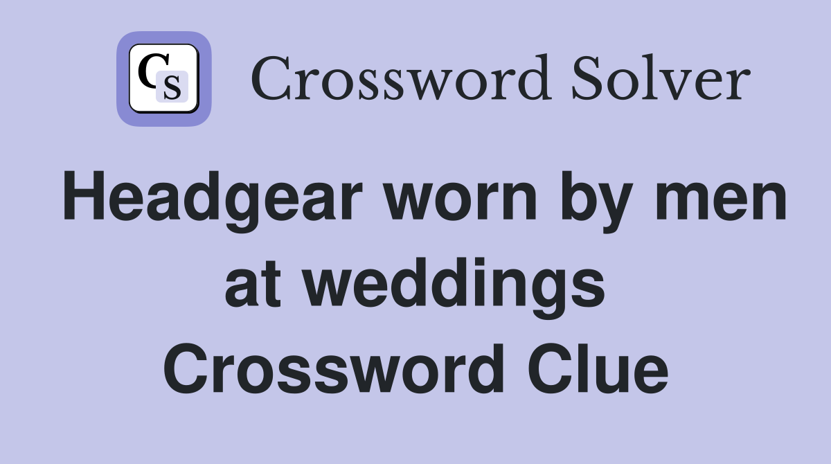 Headgear worn by men at weddings Crossword Clue