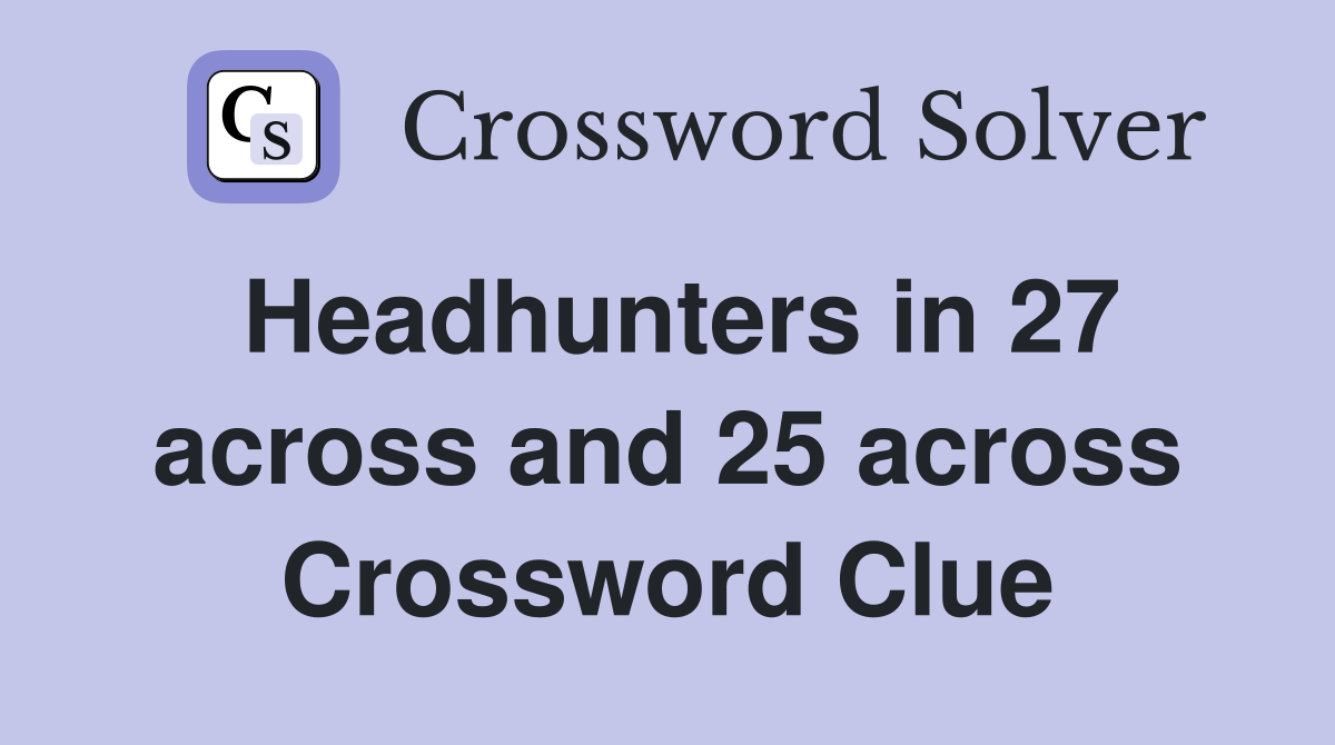 Headhunters in 27 across and 25 across Crossword Clue