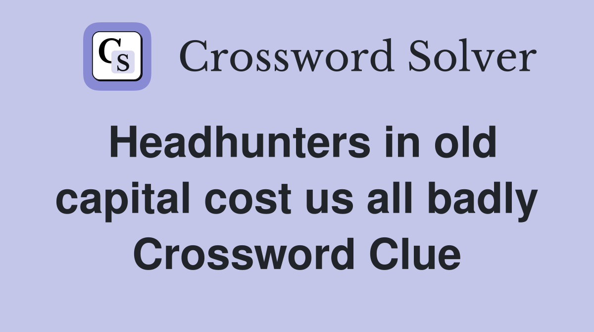 Headhunters in old capital cost us all badly Crossword Clue