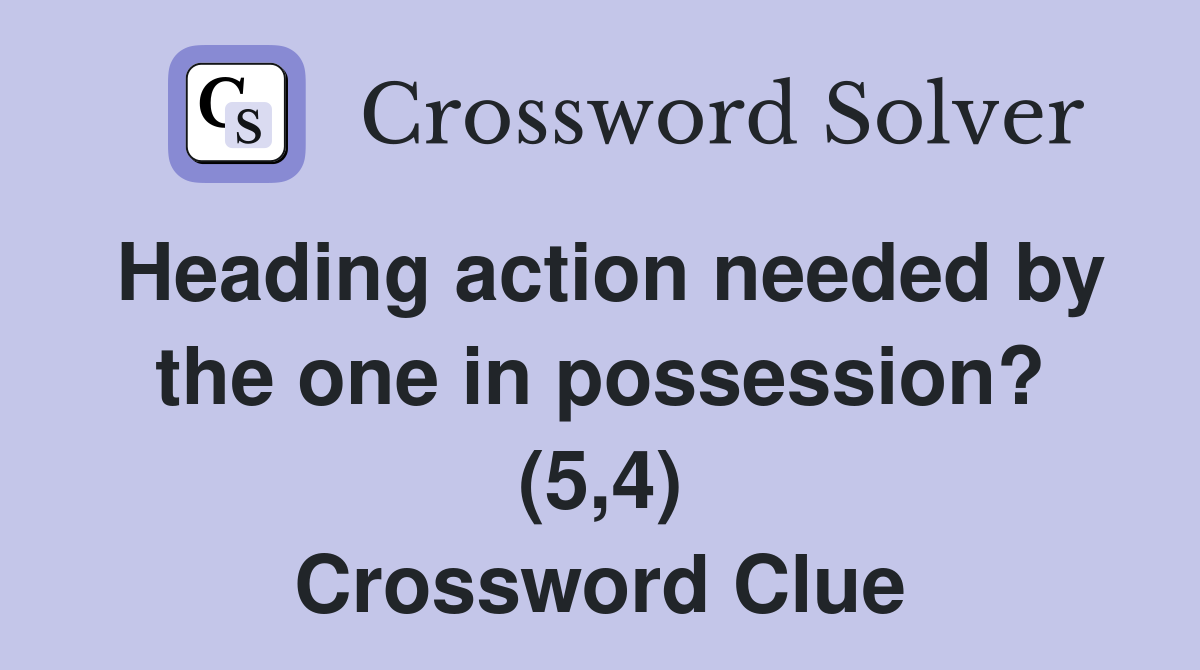 Heading action needed by the one in possession? (5,4) Crossword Clue