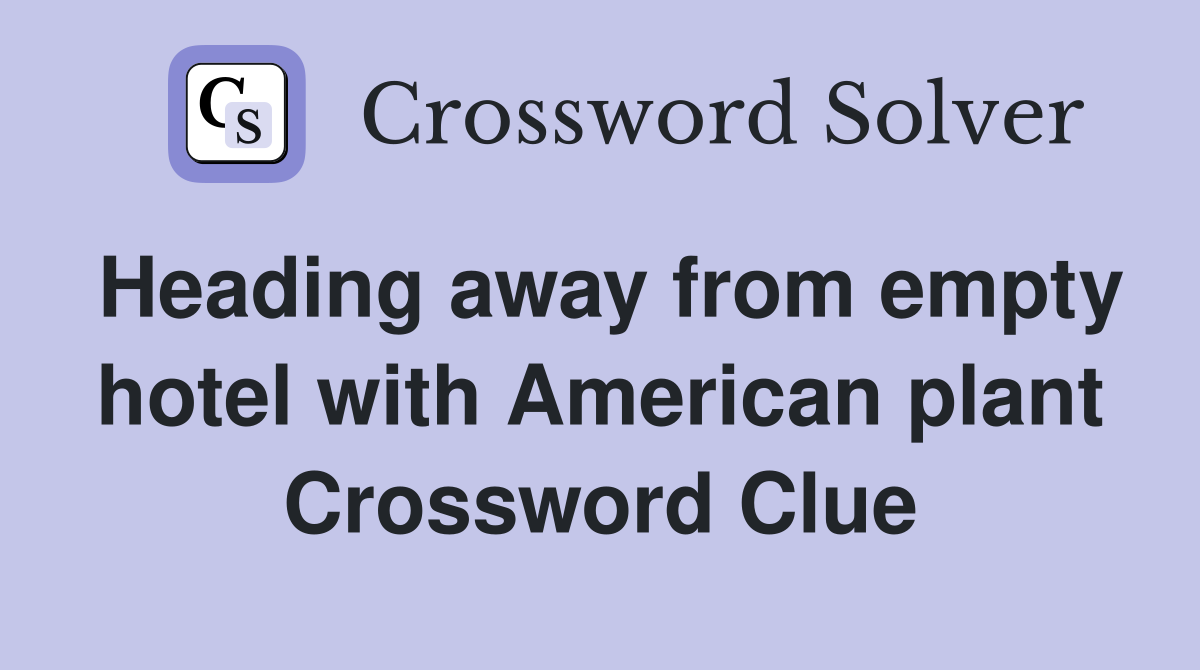 Heading away from empty hotel with American plant Crossword Clue