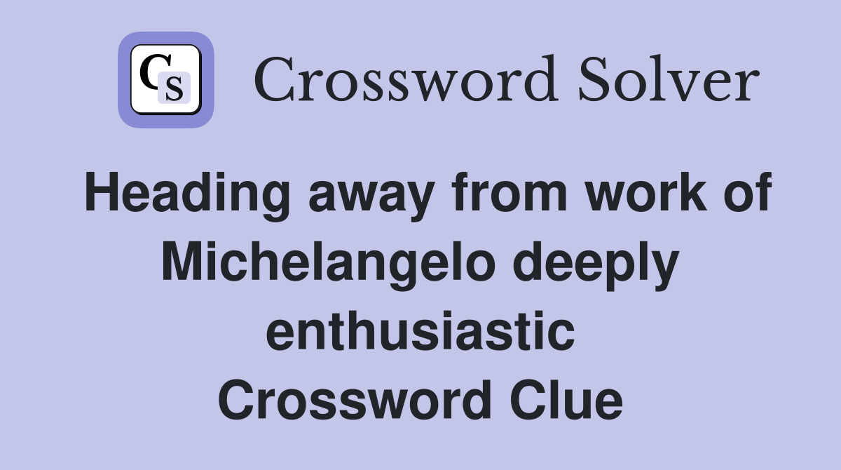Heading away from work of Michelangelo deeply enthusiastic Crossword Clue