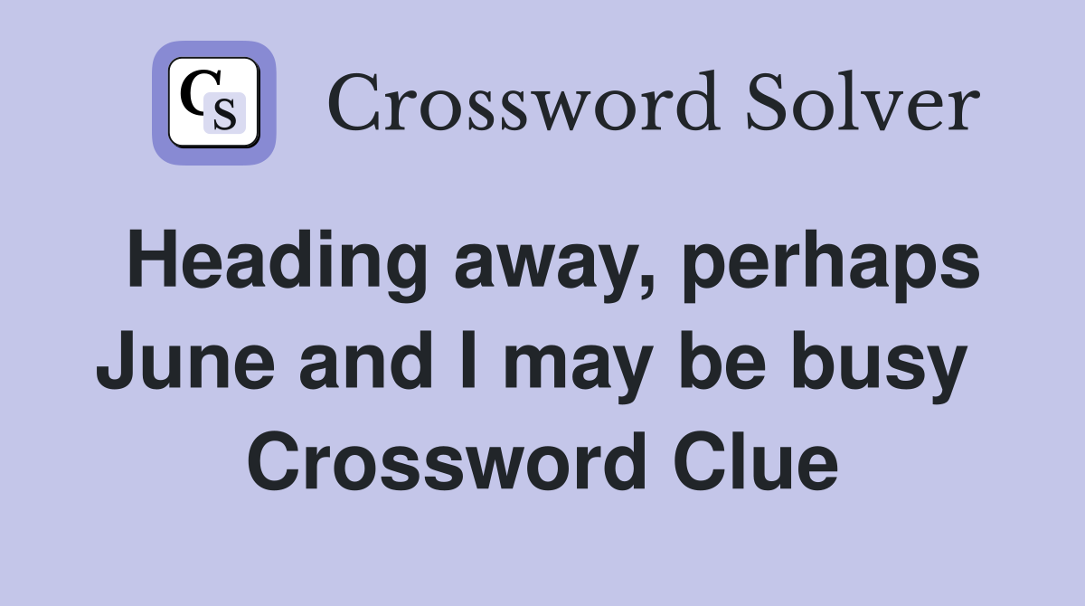 Heading away, perhaps June and I may be busy  Crossword Clue