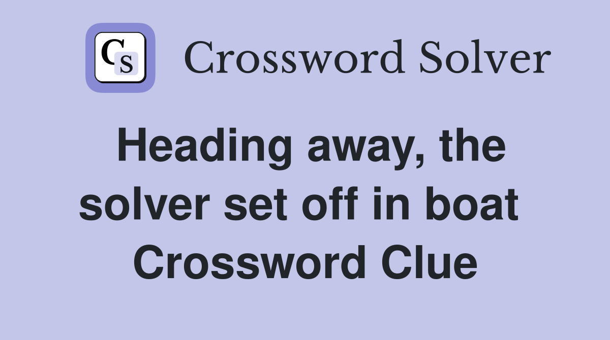Heading away, the solver set off in boat  Crossword Clue