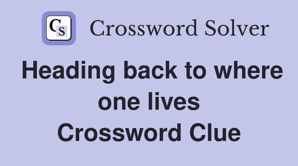 Heading back to where one lives Crossword Clue
