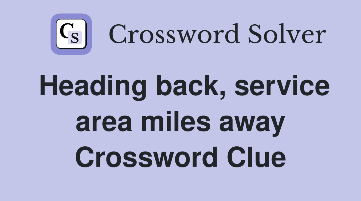 Heading back, service area miles away Crossword Clue