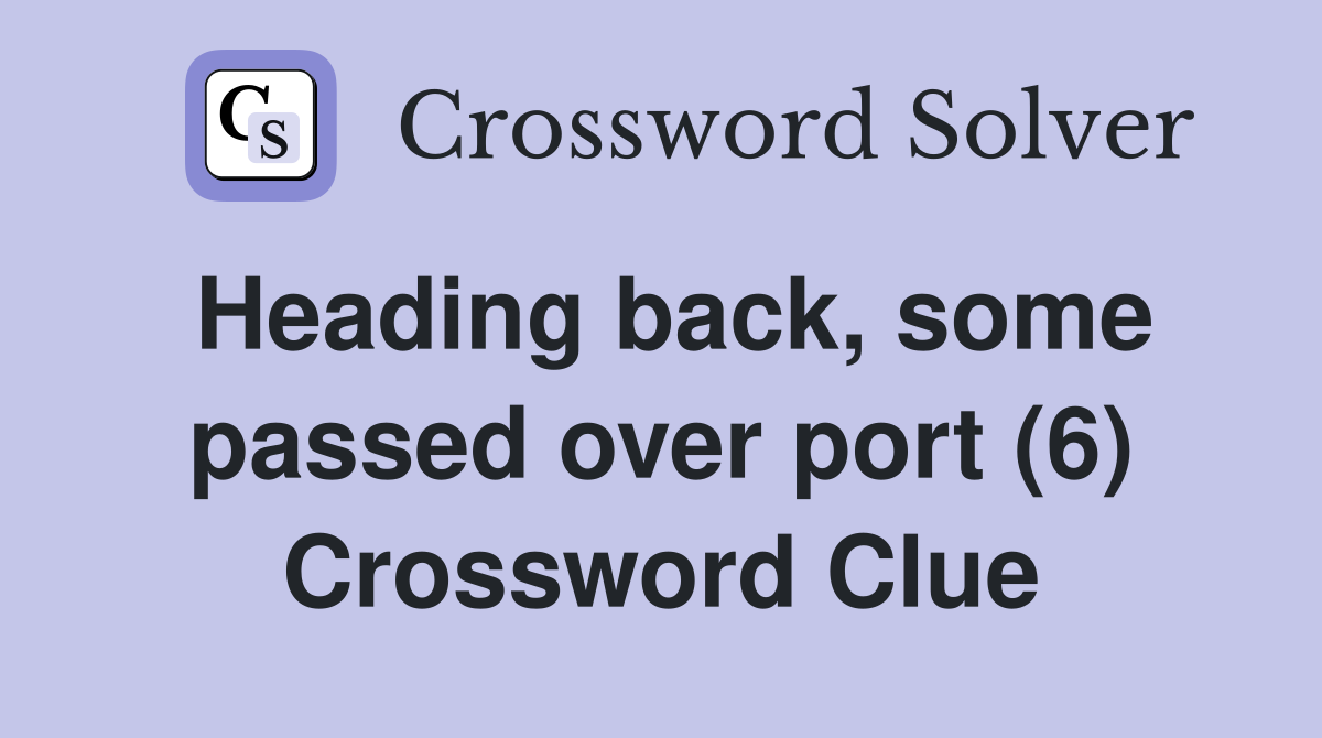 Heading back, some passed over port (6) Crossword Clue