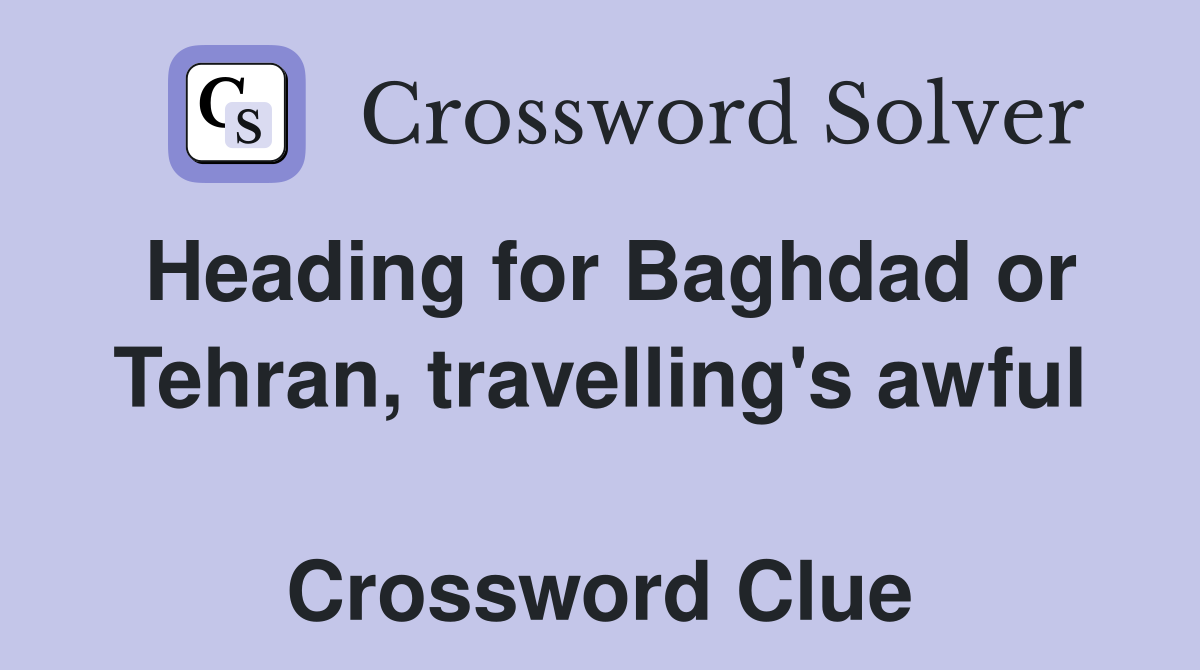 Heading for Baghdad or Tehran, travelling's awful  Crossword Clue