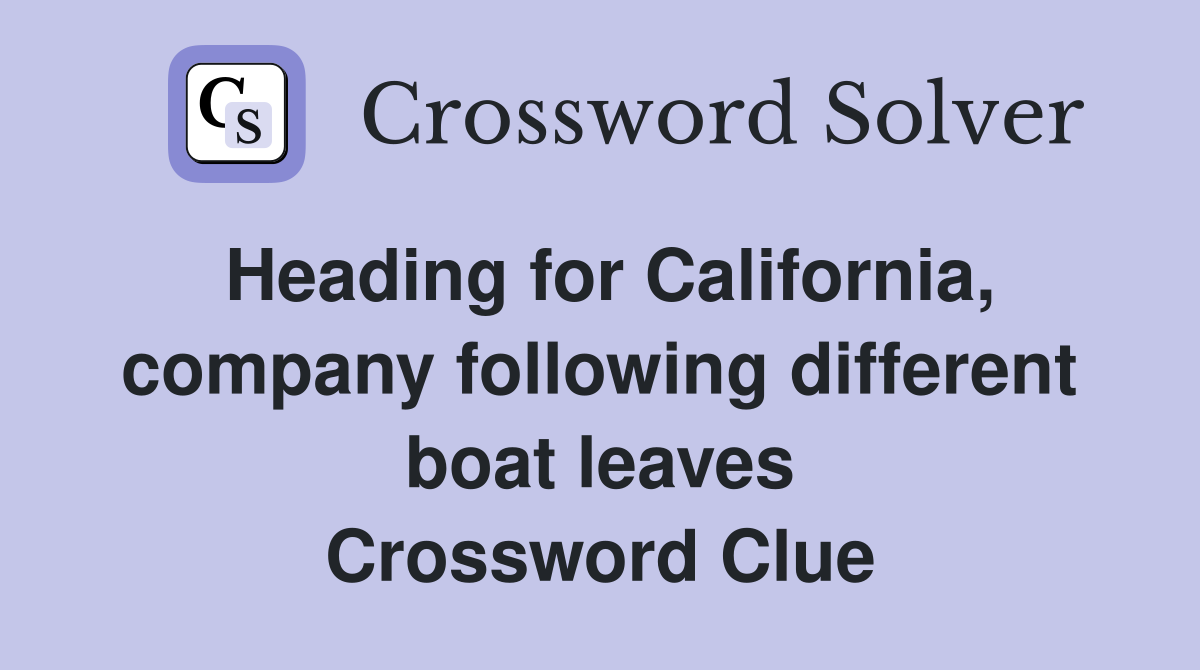 Heading for California, company following different boat leaves Crossword Clue