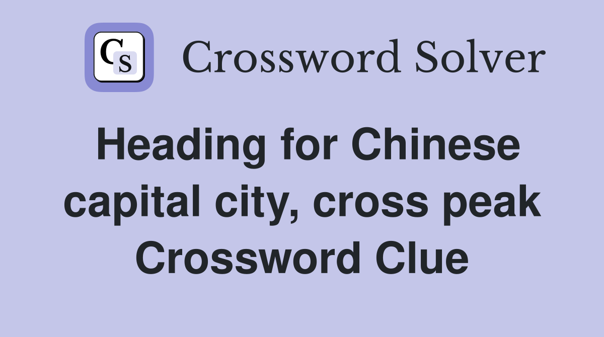 Heading for Chinese capital city, cross peak Crossword Clue