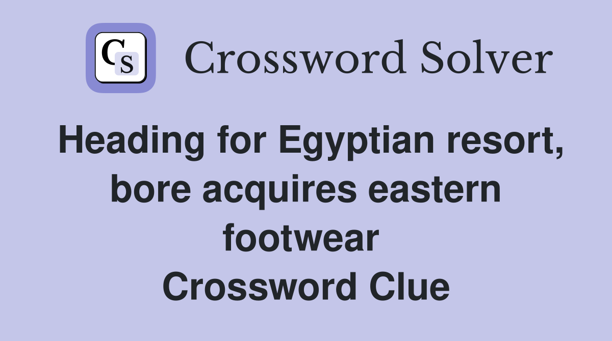 Heading for Egyptian resort, bore acquires eastern footwear  Crossword Clue