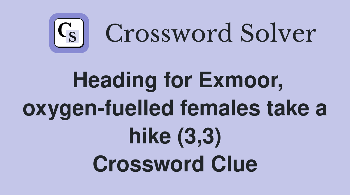 Heading for Exmoor, oxygen-fuelled females take a hike (3,3) Crossword Clue