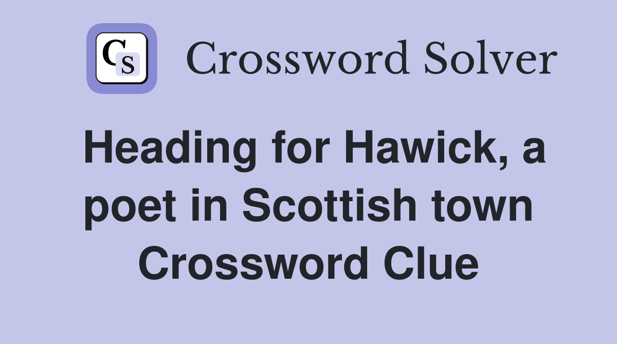 Heading for Hawick, a poet in Scottish town Crossword Clue