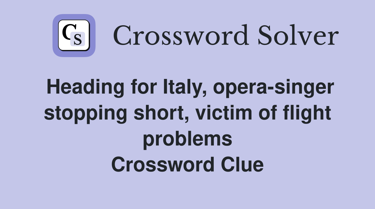 Heading for Italy, opera-singer stopping short, victim of flight problems Crossword Clue