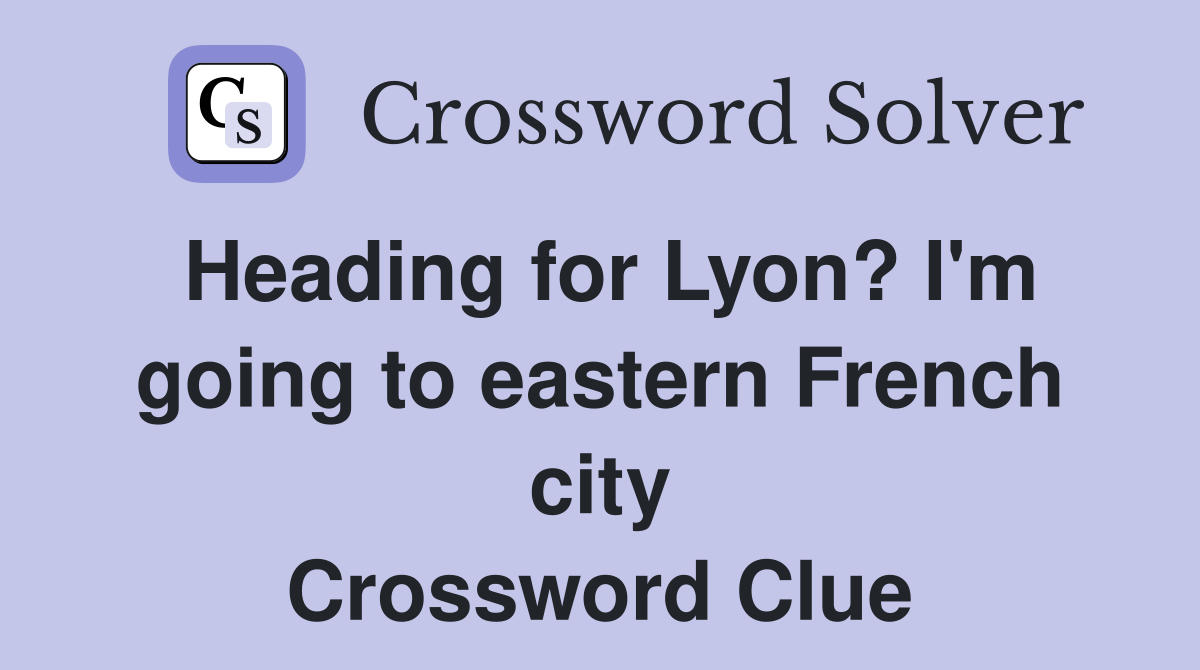 Heading for Lyon? I'm going to eastern French city Crossword Clue