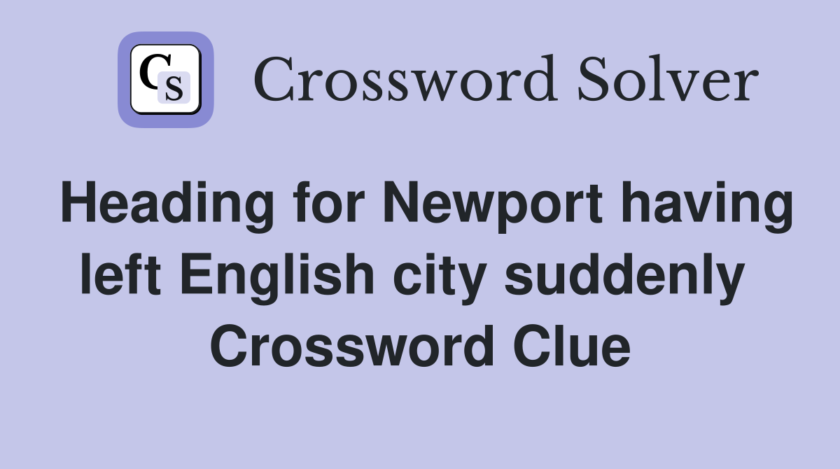 Heading for Newport having left English city suddenly  Crossword Clue