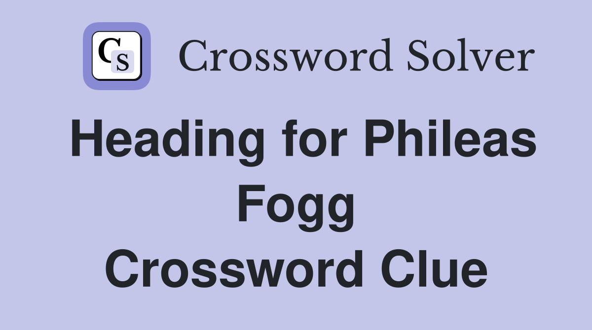 Heading for Phileas Fogg Crossword Clue