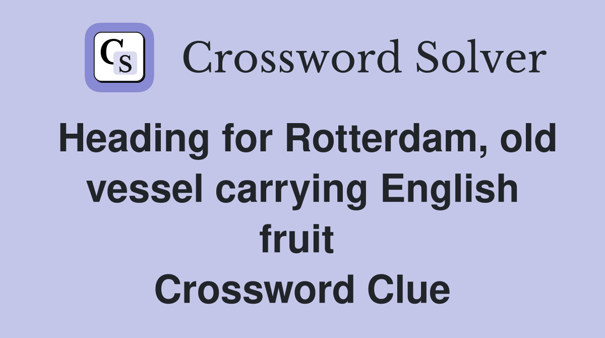 Heading for Rotterdam, old vessel carrying English fruit  Crossword Clue