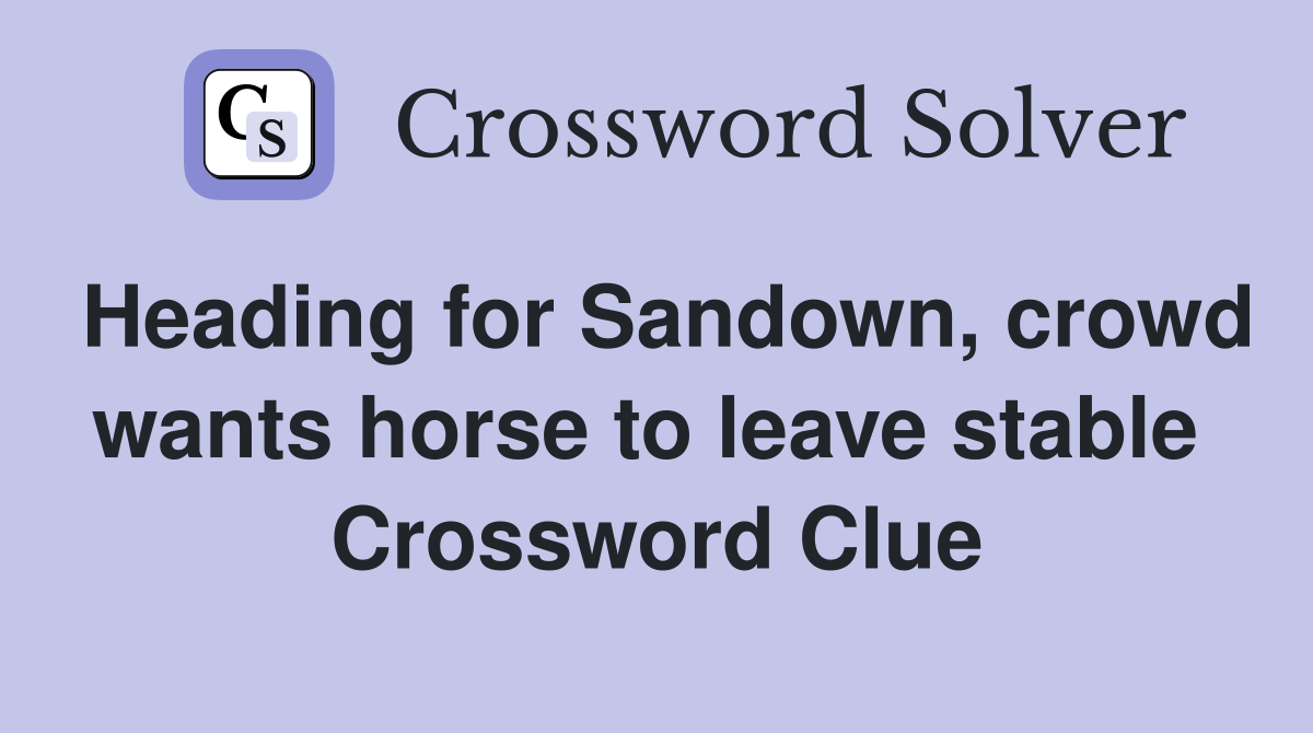 Heading for Sandown, crowd wants horse to leave stable  Crossword Clue