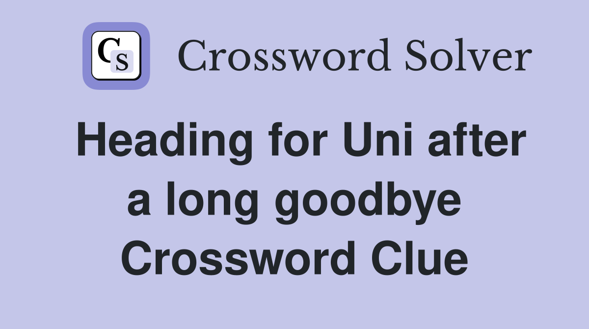 Heading for Uni after a long goodbye Crossword Clue