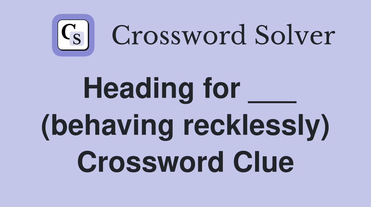 Heading for ___ (behaving recklessly) Crossword Clue