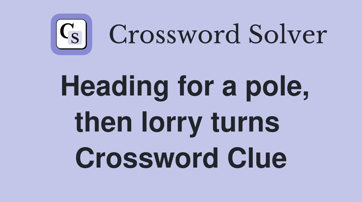 Heading for a pole, then lorry turns  Crossword Clue