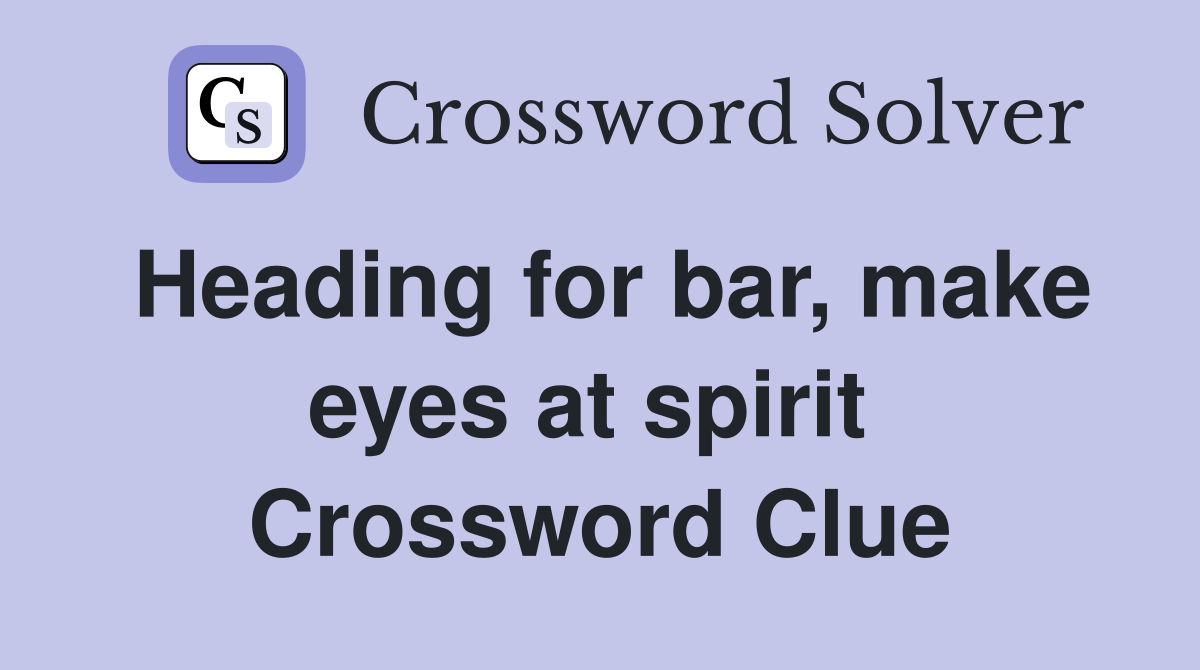 Heading for bar, make eyes at spirit  Crossword Clue