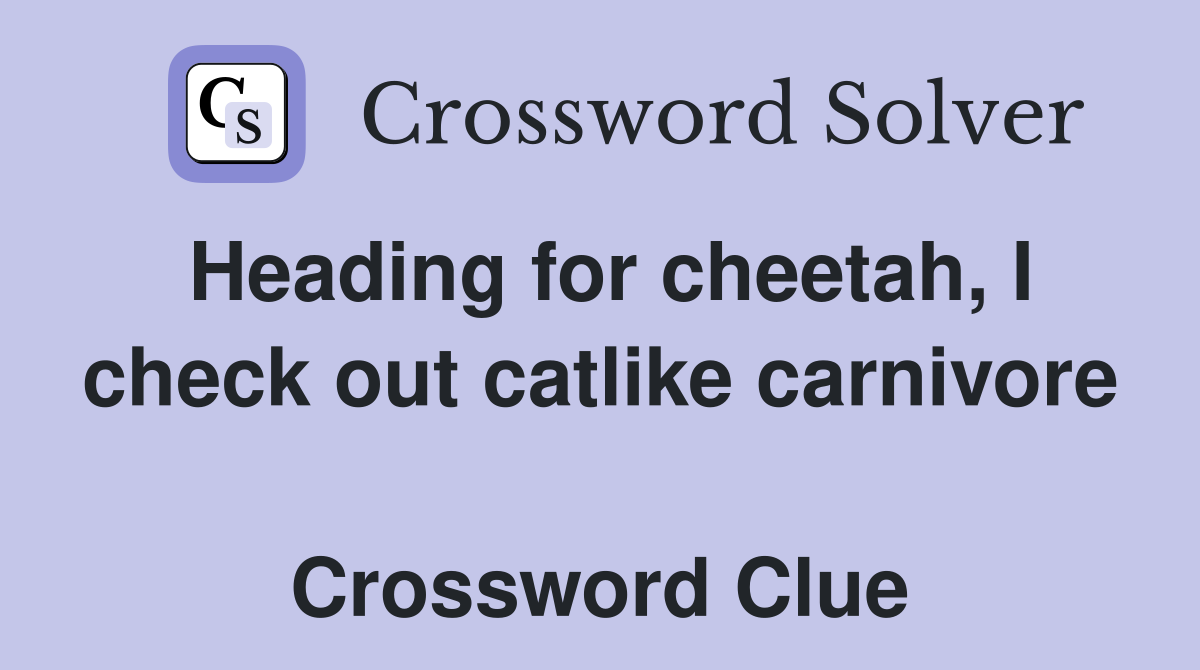 Heading for cheetah, I check out catlike carnivore  Crossword Clue