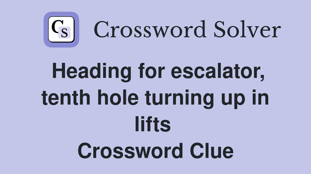 Heading for escalator, tenth hole turning up in lifts  Crossword Clue