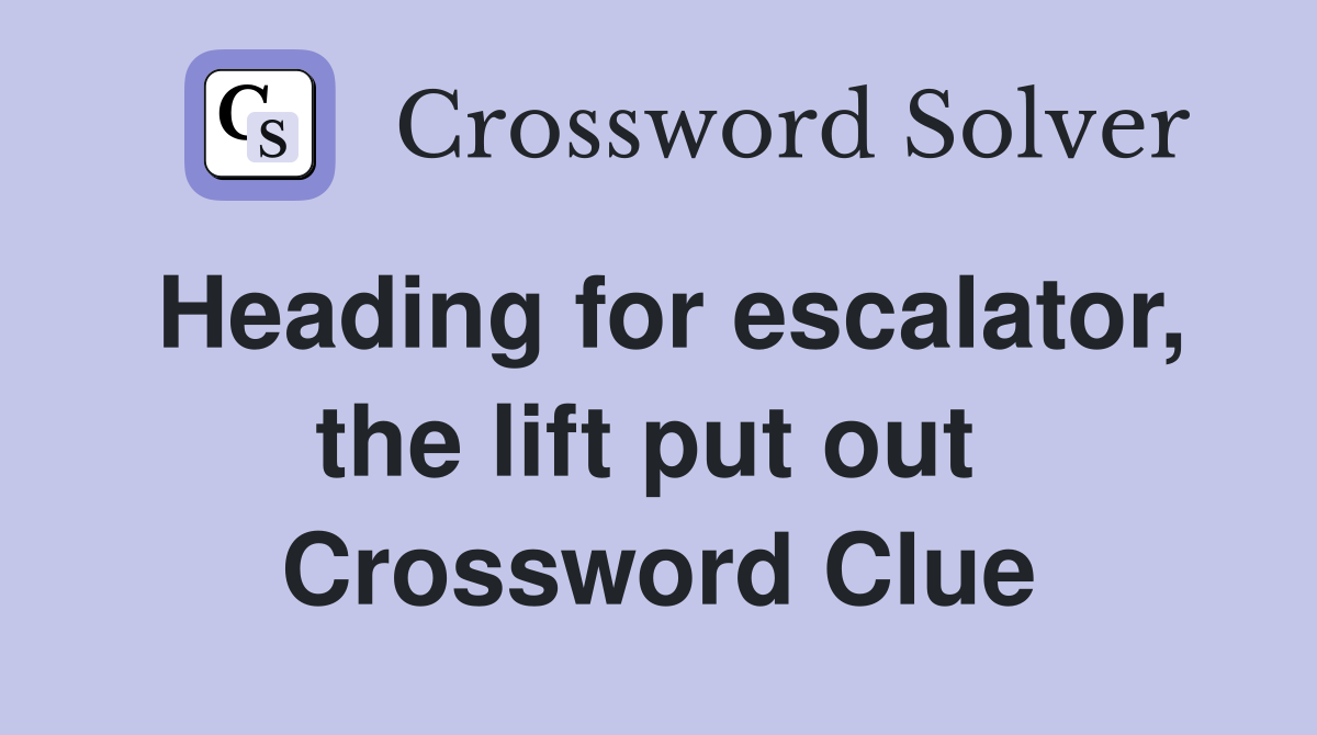 Heading for escalator, the lift put out  Crossword Clue